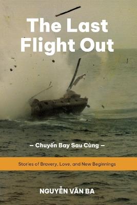 The Last Flight Out: Stories of Bravery, Love, and New Beginnings - Ba Van Nguyen - cover
