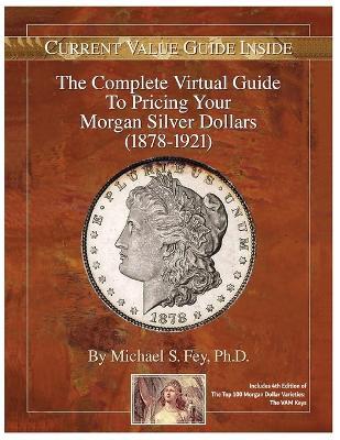 The Complete Virtual Guide to Pricing your Morgan Silver Dollars (1878-1921) - Michael S Fey - cover