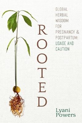 Rooted: Global Herbal Wisdom For Pregnancy & Postpartum: Usage and Caution - Lyani Powers - cover