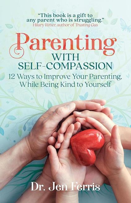 Parenting with Self-Compassion: 12 Steps to Improve Your Parenting, While Being Kind to Yourself