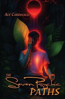 The Seven Psychic Paths: The Many Classifications and Archetypes of Psychics and Mediums Beyond Empath Abilities - Aly Cardinalli - cover