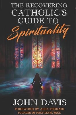 The Recovering Catholic's Guide to Spirituality: How to Reclaim Your Power and Connect with Spirit Beyond Religion - John Davis - cover