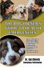 The Dog Owner's Guide to Health Emergencies. Essential Tips to Recognize, Respond, and Prepare for Dog Emergencies