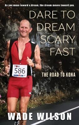 Dare to Dream Scary Fast: The Road to Kona - Wade Wilson - cover