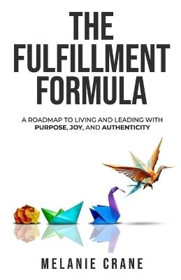 The Fulfillment Formula: A Roadmap to Living and Leading with Purpose, Joy, and Authenticity - Melanie G Crane - cover