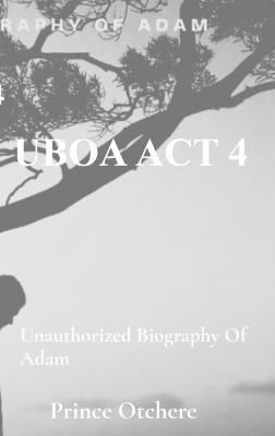 Uboa ACT 4: Unauthorized Biography of Adam - Prince Otchere - cover