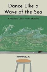 Dance Like a Wave of the Sea: A Teacher's Letter to His Students
