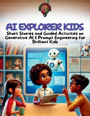 AI Explorer Kids: Short Stories and Guided Activities on Generative AI & Prompt Engineering for STEAM Kids Age 8 - 12 - Young & Brilliant - cover