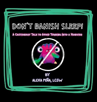Don't Banish Sleep!: A Cautionary Tale to Avoid Turning Into a Monster - Alexa Pena - cover