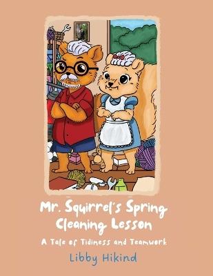Mr. Squirrel's Spring Cleaning Lesson: A Tale of Tidiness and Teamwork - Libby Hikind - cover