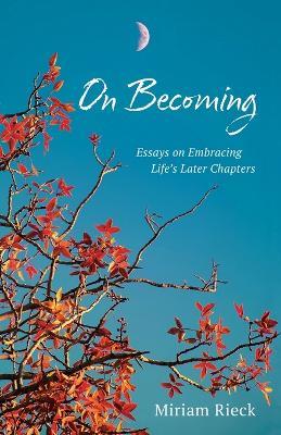On Becoming: Essays on Embracing Life's Later Chapters - Miriam R Rieck - cover