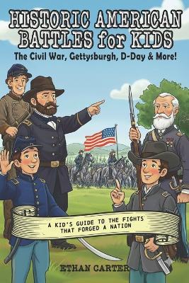 Historic American Battles For Kids: The Civil War, Gettysburg, D-Day & More: A Kid's Guide to the Fights that Forged a Nation - Ethan Carter - cover