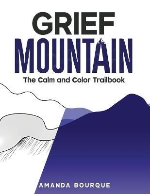 Grief Mountain: The Calm and Color Trailbook - Amanda Bourque - cover