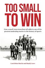 Too Small to Win: How a small-town team beat all odds in one of the greatest underdog stories in the history of sports