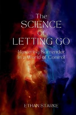 The Science of Letting Go: Mastering Surrender in a World of Control - Ethan Starke - cover