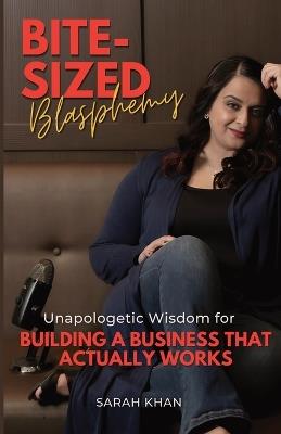 Bite-Sized Blasphemy: Unapologetic Wisdom for Building a Business That Actually Works - Sarah Khan - cover