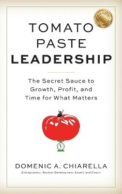 Tomato Paste Leadership: The Secret Sauce to Growth, Profit, and Time for What Matters - Domenic A Chiarella - cover