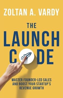 The Launch Code: Master Founder-Led Sales and Boost Your Startup's Revenue Growth - Zoltan Vardy - cover