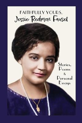 Faithfully Yours, Jessie Redmon Fauset: Stories, Poems & Personal Essays - Jessie Redmon Fauset - cover