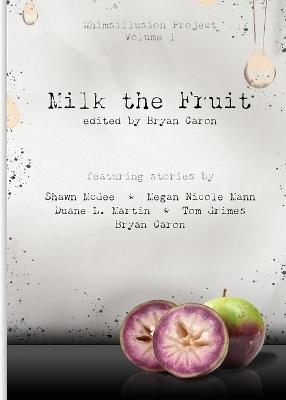 Milk the Fruit: Whimsillusion Project Volume 1 - Bryan Caron,Duane L Martin,Shawn McGee - cover