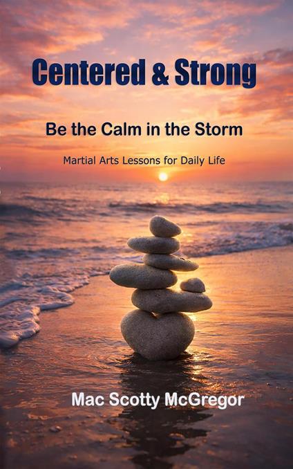 Centered & Strong: Be the Calm in the Storm - Martial Arts Lessons for Daily LIfe