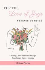 For the Love of Jugs: A Breastie's Guide, Creating Grace and Ease Through Your Breast Cancer Journey