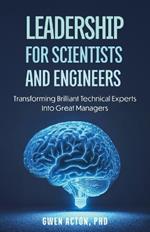Leadership for Scientists and Engineers: Transforming Brilliant Technical Experts Into Great Managers