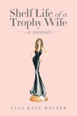 Shelf Life of a Trophy Wife - Lisa Kaye Rayner - cover