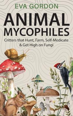 Animal Mycophiles: Critters That Hunt, Farm, Self-Medicate and Get High on Fungi - Eva Gordon - cover