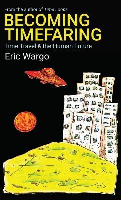 Becoming Timefaring: Time Travel & the Human Future - Eric Wargo - cover