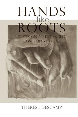 Hands Like Roots: Notes on an Entangled Contemplative Life - Therese Descamp - cover