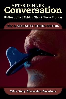 After Dinner Conversation - Sex & Sexuality Ethics - Frances Howard-Snyder,Ty Lazar,Amber Kusmenko - cover