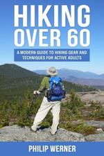 Hiking Over 60: A Modern Guide to Hiking Gear and Techniques for Active Adults