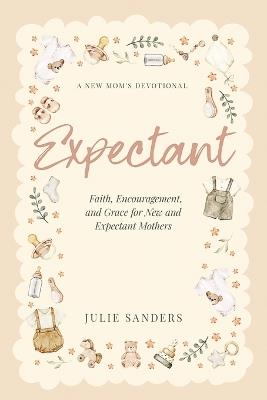 Expectant: A New Mom's Devotional - Faith, Encouragement, and Grace for New and Expectant Mothers - Julie Sanders - cover