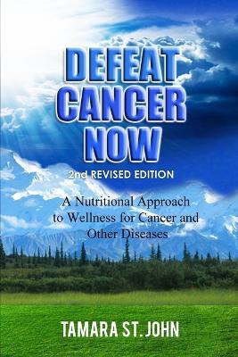 Defeat Cancer Now: A Nutritional Approach to Wellness for Cancer and Other Diseases - Tamara St John - cover
