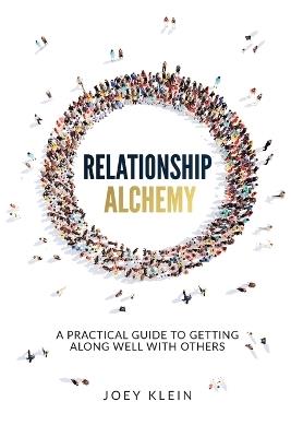 Relationship Alchemy: A Practical Guide to Getting Along Well With Others - Joey Klein - cover