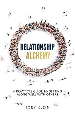 Relationship Alchemy: A Practical Guide to Getting Along Well With Others - Joey Klein - cover