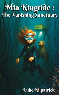 Mia Kingtide - the Vanishing Sanctuary: A story about marine biology, innovation, family, and the fight to save Monterey Bay. - Luke Kilpatrick - cover