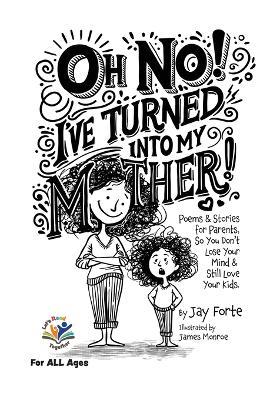 Oh No! I've Turned into My Mother!: Poems for Parents So You Don't Lose Your Mind and Still Love Your Kids - Jay Forte - cover