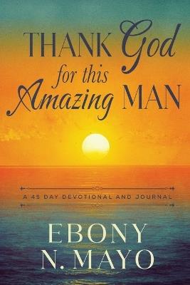 Thank God for This Amazing Man: A 45 Day Prayer Devotional and Journal - Ebony N Mayo - cover