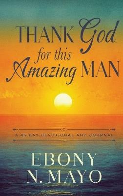Thank God for This Amazing Man: A 45 Day Devotional and Journal - Ebony N Mayo - cover