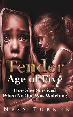At the Tender Age: How She Survived When No One Was Watching - Ness Turner - cover