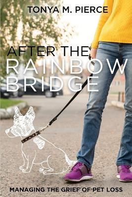 After the Rainbow Bridge: Managing the Grief of Pet Loss - Tonya M Pierce - cover