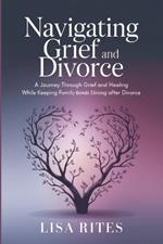 Grief and Divorce: A Journey Through Grief and Healing While Keeping Family Bonds Strong After Divorce