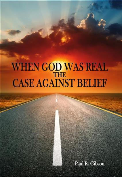 When God Was Real-The Case Against Belief