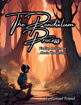 The Pendulum Process: Finding Balance in Music Production - Samuel Friend - cover