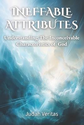Ineffable Attributes: Understanding the Inconceivable Characteristics of God - Judah Veritas - cover