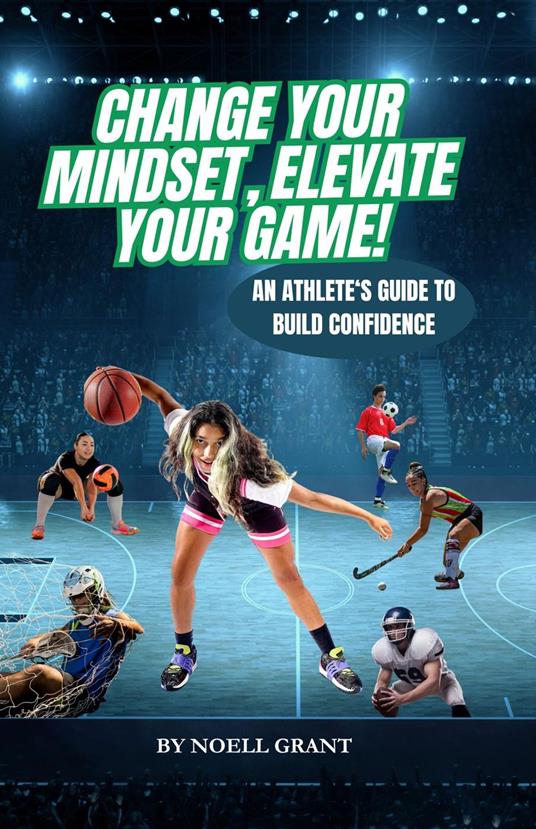 Change Your Mindset, Elevate Your Game! An Athlete's Guide To Build Confidence