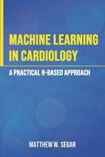 Machine Learning in Cardiology: A Practical R-Based Approach