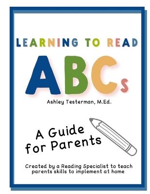 Learning to Read ABC's: A Guide for Parents Created by a Reading Specialist - Ashley E Testerman - cover